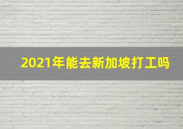 2021年能去新加坡打工吗