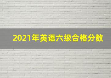 2021年英语六级合格分数