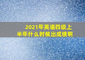 2021年英语四级上半年什么时候出成绩啊