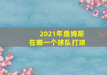 2021年詹姆斯在哪一个球队打球