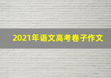 2021年语文高考卷子作文