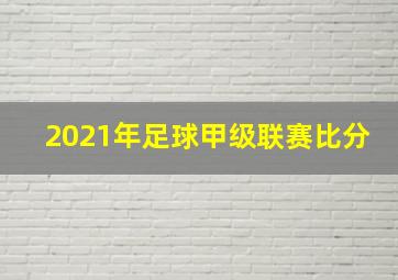 2021年足球甲级联赛比分