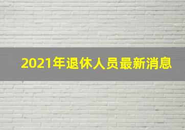 2021年退休人员最新消息