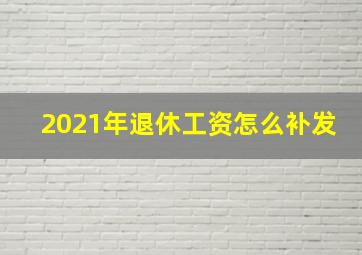 2021年退休工资怎么补发