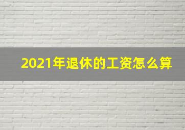 2021年退休的工资怎么算