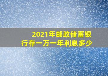 2021年邮政储蓄银行存一万一年利息多少