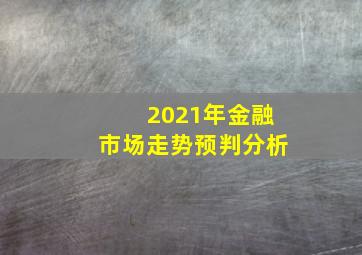 2021年金融市场走势预判分析