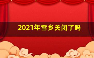 2021年雪乡关闭了吗