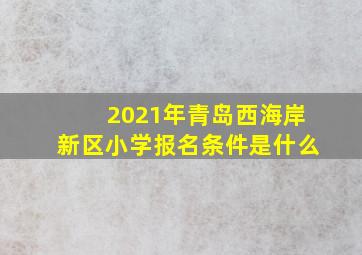 2021年青岛西海岸新区小学报名条件是什么