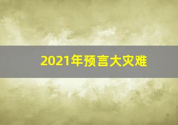 2021年预言大灾难