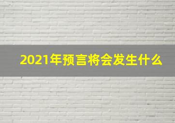 2021年预言将会发生什么