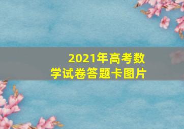 2021年高考数学试卷答题卡图片