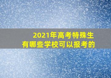 2021年高考特殊生有哪些学校可以报考的