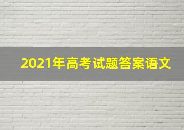 2021年高考试题答案语文