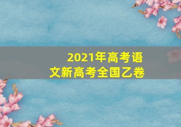 2021年高考语文新高考全国乙卷