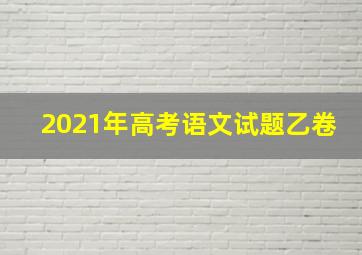 2021年高考语文试题乙卷