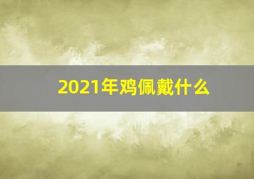 2021年鸡佩戴什么