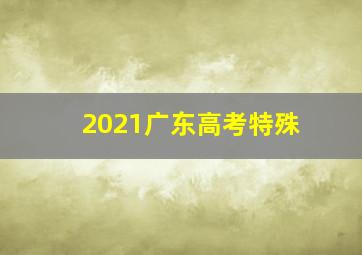 2021广东高考特殊