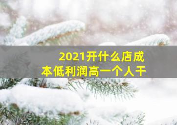 2021开什么店成本低利润高一个人干