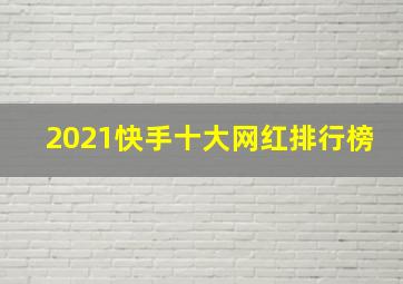 2021快手十大网红排行榜