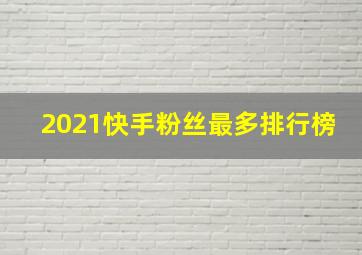 2021快手粉丝最多排行榜