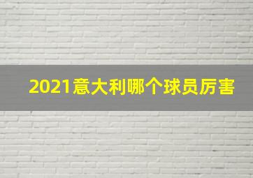 2021意大利哪个球员厉害