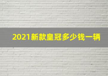 2021新款皇冠多少钱一辆