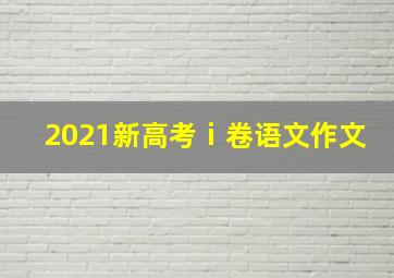 2021新高考ⅰ卷语文作文