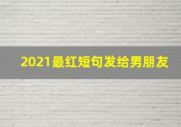 2021最红短句发给男朋友