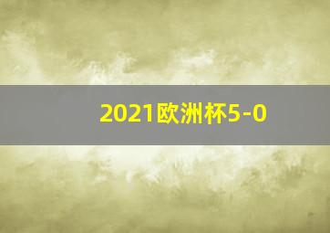 2021欧洲杯5-0