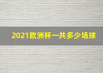 2021欧洲杯一共多少场球