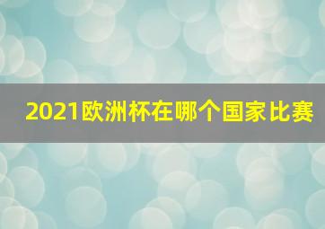 2021欧洲杯在哪个国家比赛