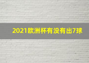 2021欧洲杯有没有出7球