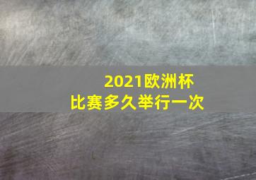 2021欧洲杯比赛多久举行一次