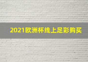 2021欧洲杯线上足彩购买