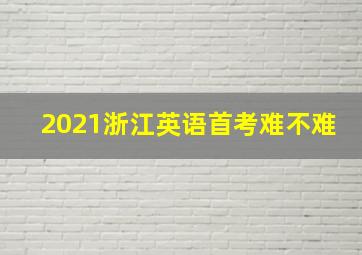 2021浙江英语首考难不难