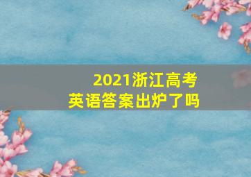 2021浙江高考英语答案出炉了吗