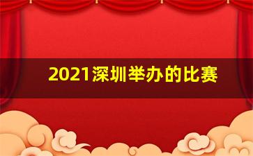 2021深圳举办的比赛