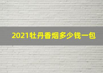 2021牡丹香烟多少钱一包