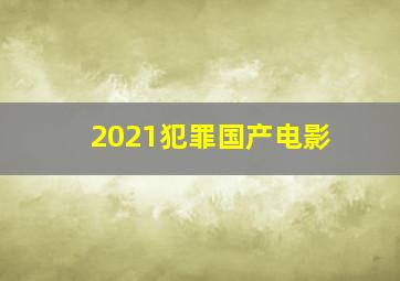 2021犯罪国产电影