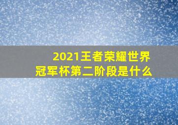 2021王者荣耀世界冠军杯第二阶段是什么