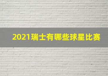 2021瑞士有哪些球星比赛