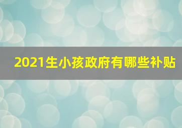 2021生小孩政府有哪些补贴