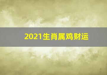 2021生肖属鸡财运