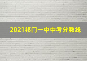 2021祁门一中中考分数线