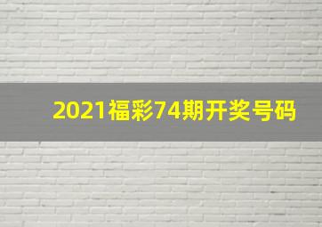 2021福彩74期开奖号码