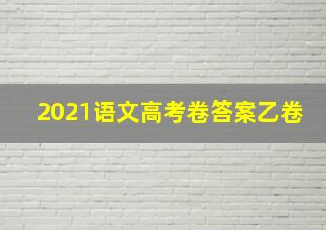 2021语文高考卷答案乙卷