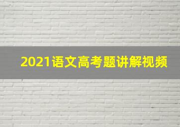 2021语文高考题讲解视频