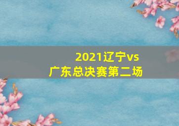 2021辽宁vs广东总决赛第二场