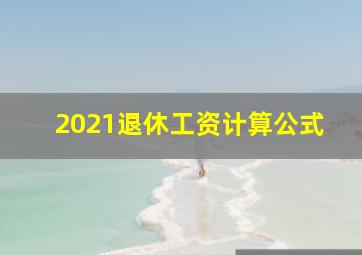 2021退休工资计算公式